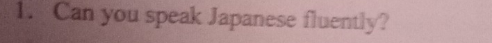 Can you speak Japanese fluently?