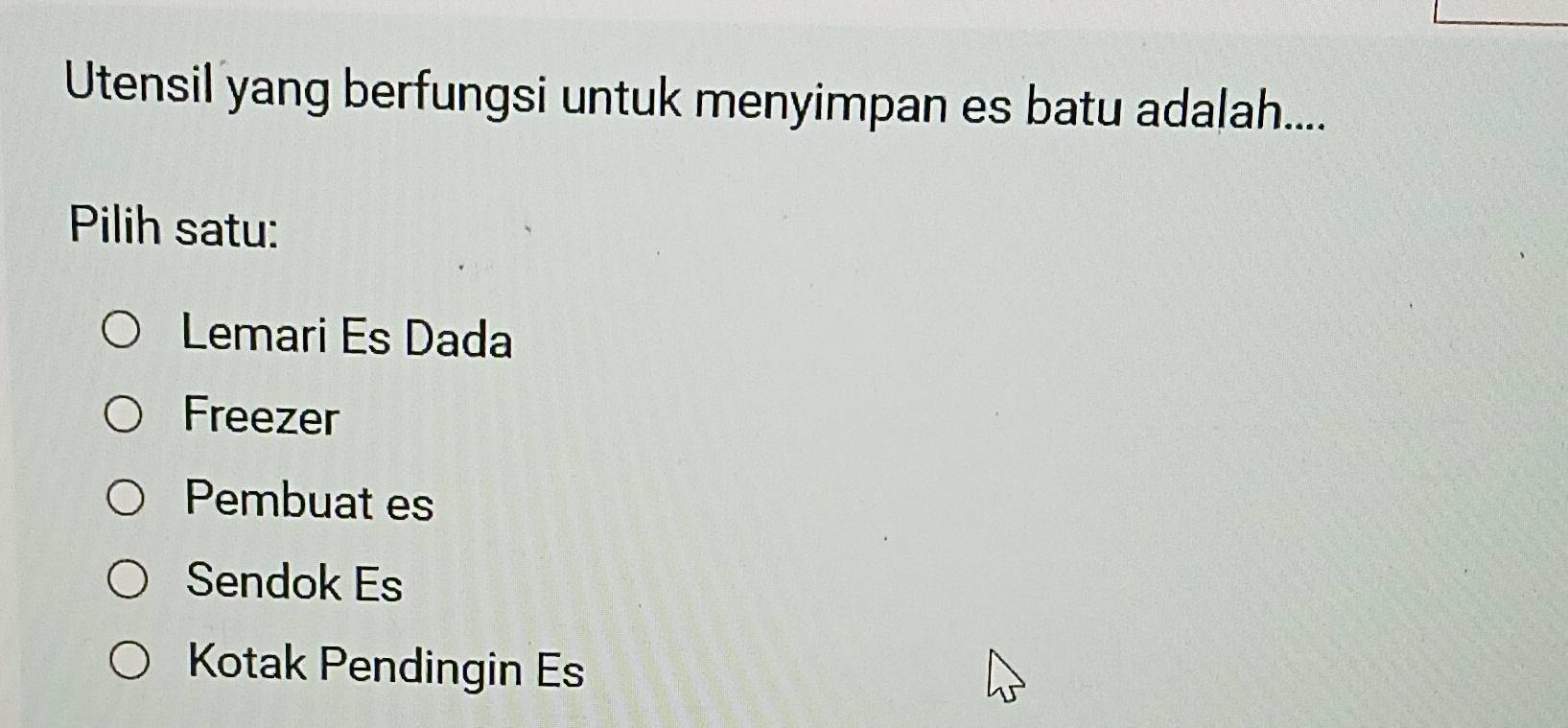 Utensil yang berfungsi untuk menyimpan es batu adalah....
Pilih satu:
Lemari Es Dada
Freezer
Pembuat es
Sendok Es
Kotak Pendingin Es