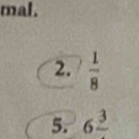 mal. 
2.  1/8 
5. 6frac 3