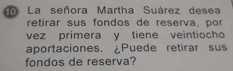 La señora Martha Suárez desea 
retirar sus fondos de reserva, por 
vez primera y tiene veintiocho 
aportaciones. ¿Puede retirar sus 
fondos de reserva?