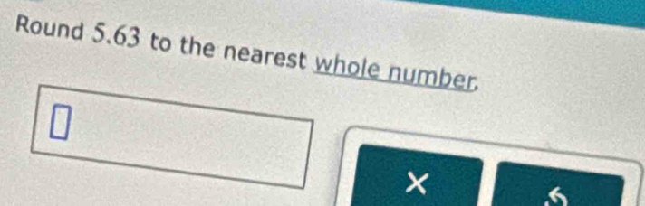 Round 5.63 to the nearest whole number 
| 
×
6