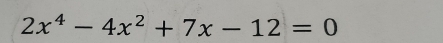 2x^4-4x^2+7x-12=0