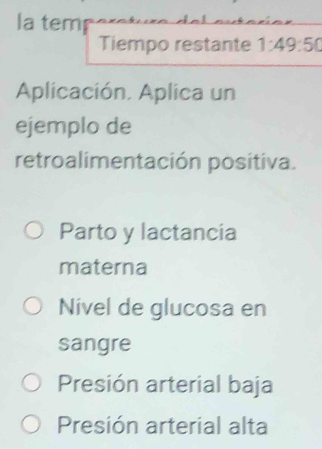 a tem
Tiempo restante 1:49:50
Aplicación. Aplica un
ejemplo de
retroalimentación positiva.
Parto y lactancia
materna
Nivel de glucosa en
sangre
Presión arterial baja
Presión arterial alta