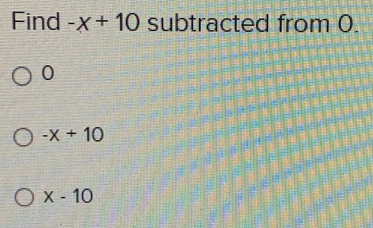 Find -x+10 subtracted from 0.
0
-x+10
x-10