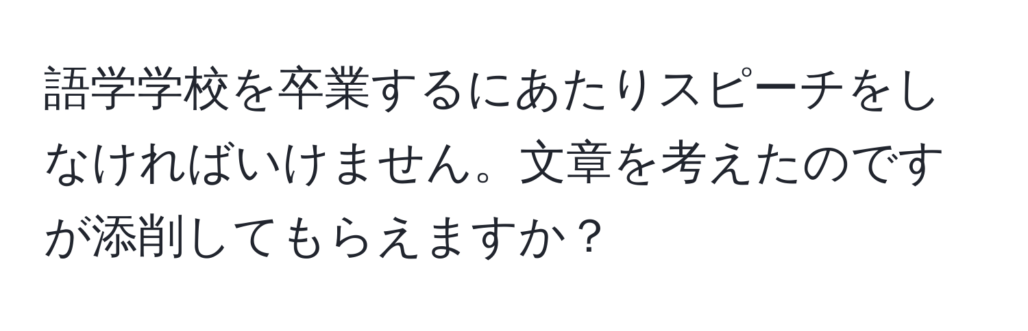 語学学校を卒業するにあたりスピーチをしなければいけません。文章を考えたのですが添削してもらえますか？