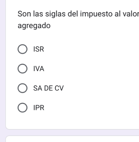 Son las siglas del impuesto al valor
agregado
ISR
IVA
SA DE CV
IPR