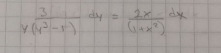  3/y(y^3-1) dy= 2x/(1+x^2) dx