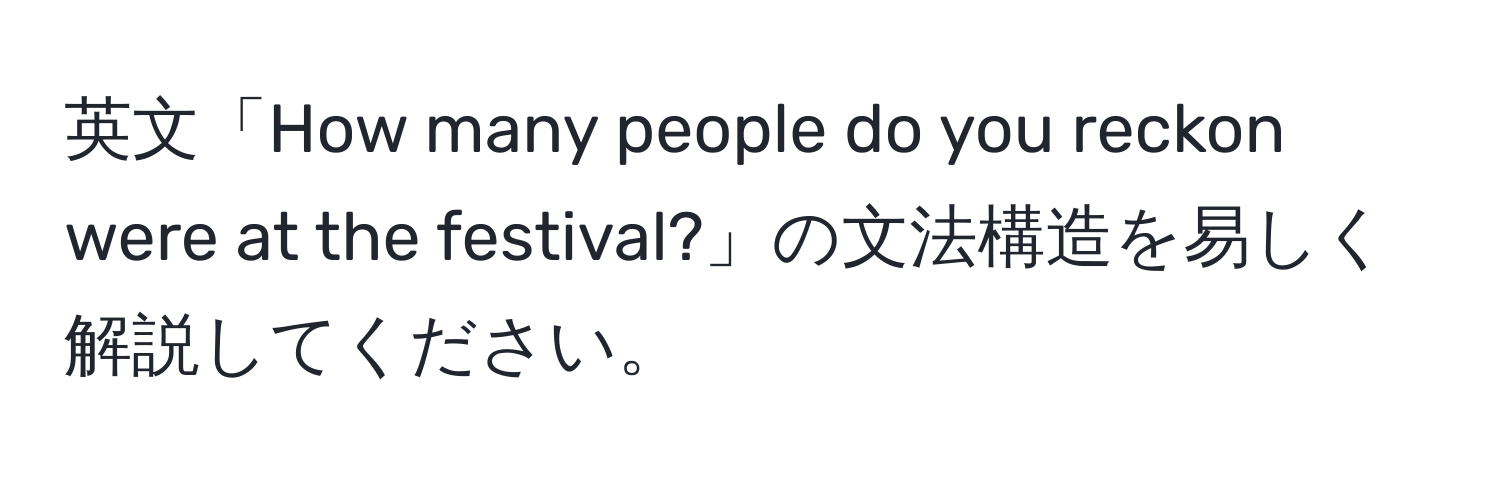 英文「How many people do you reckon were at the festival?」の文法構造を易しく解説してください。