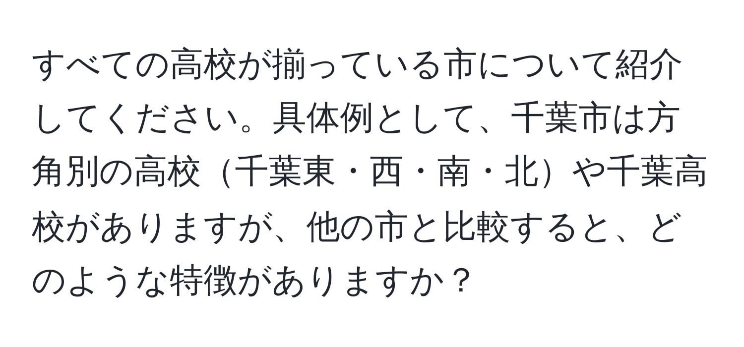 すべての高校が揃っている市について紹介してください。具体例として、千葉市は方角別の高校千葉東・西・南・北や千葉高校がありますが、他の市と比較すると、どのような特徴がありますか？