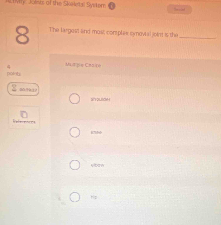 Activily: Joints of the Skeletal System Sacesist
8
The largest and most complex synovial joint is the_
4
Multiple Choice
points
00:39:27
shoulder
References
knee
elbow
hip