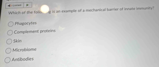) Listen
Which of the follo_g is an example of a mechanical barrier of innate immunity?
Phagocytes
Complement proteins
Skin
Microbiome
Antibodies