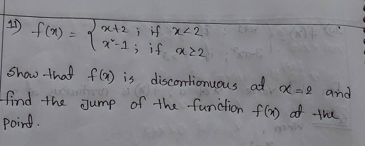 1 f(x)=beginarrayl x+2ifx<2 x^2-1;ifx≥ 2endarray.
Show that f(x) is discontionuous ad x=2 and 
find the Jump of the function f(x) of the 
poind.