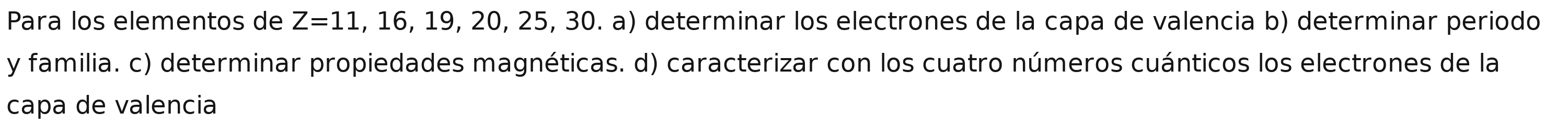 Para los elementos de Z=11,16,19,20, 25, 30. a) determinar los electrones de la capa de valencia b) determinar periodo 
y familia. c) determinar propiedades magnéticas. d) caracterizar con los cuatro números cuánticos los electrones de la 
capa de valencia