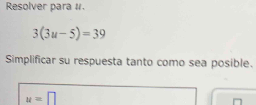 Resolver para 1.
3(3u-5)=39
Simplificar su respuesta tanto como sea posible.
u=□