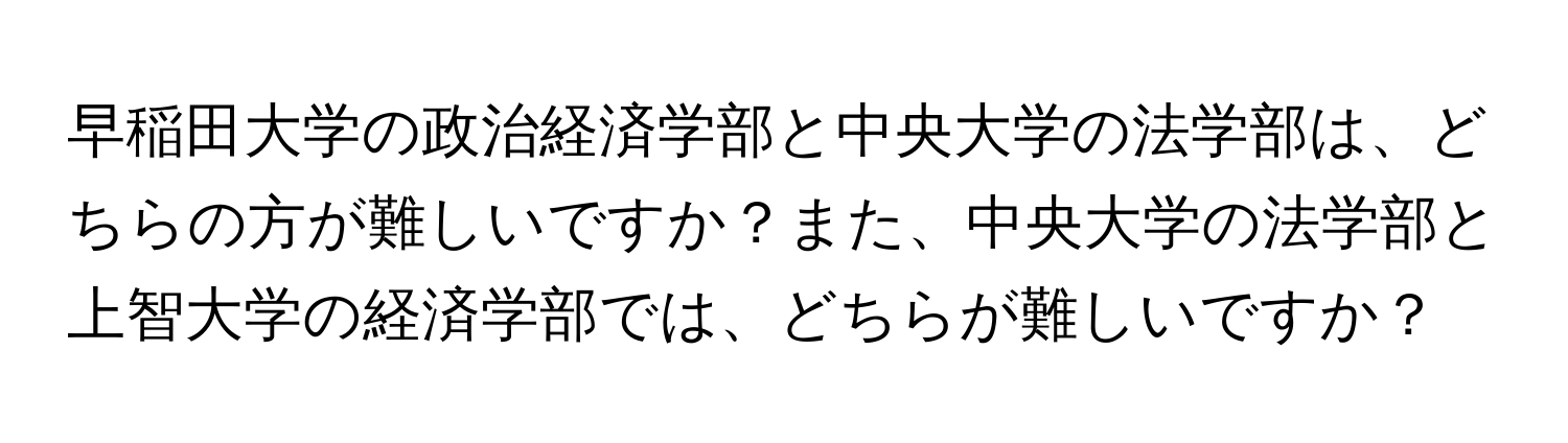 早稲田大学の政治経済学部と中央大学の法学部は、どちらの方が難しいですか？また、中央大学の法学部と上智大学の経済学部では、どちらが難しいですか？