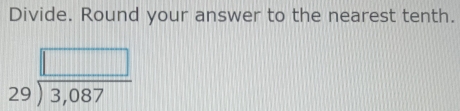 Divide. Round your answer to the nearest tenth.
beginarrayr □  29encloselongdiv 3,087endarray