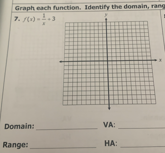 Graph each function. Identify the domain, rang 
7. f(x)= 1/x +3
x 
Domain: _VA:_ 
Range: _HA:_