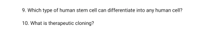 Which type of human stem cell can differentiate into any human cell? 
10. What is therapeutic cloning?