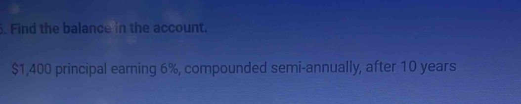 Find the balance in the account.
$1,400 principal earning 6%, compounded semi-annually, after 10 years