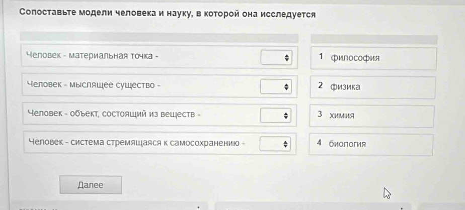 Солоставьте модели человека и науку, вкоторой она исследуется
Человек - материальная точка - 1 филоCOфия
Человек - мысляшее существо - 2 физика
Человек - объект, состояший из вешеств - 3 XиМия
Неловек - система стремяшаяся к самосохранению - 4 биология
Дanee