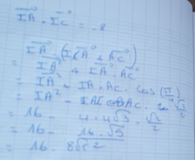 vector IA· vector IC=-8
vector IA· (Tvector CA+vector AC)
overleftrightarrow RC d=_  IA^24 vector IA· vector AC
=IA^2 4IA· AC· cos ( π /4 )
=IA^2-IAIeBAC. C
=16-4· 4sqrt(3)·  sqrt(2)/2   sqrt(2)/2 
beginarrayr =16-16.sqrt(5) =16-8sqrt(5)endarray