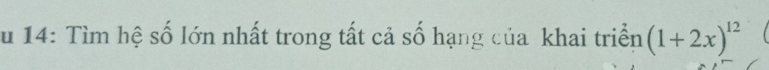 Su 14: Tìm hệ số lớn nhất trong tất cả số hạng của khai triển (1+2x)^12