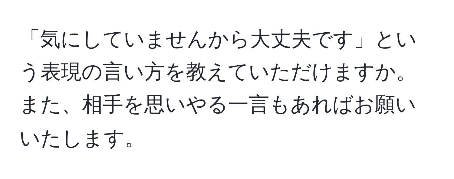 「気にしていませんから大丈夫です」という表現の言い方を教えていただけますか。また、相手を思いやる一言もあればお願いいたします。