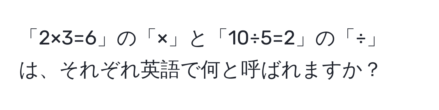 「2×3=6」の「×」と「10÷5=2」の「÷」は、それぞれ英語で何と呼ばれますか？