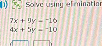 Solve using eliminatior
7x+9y=-16
4x+5y=-10