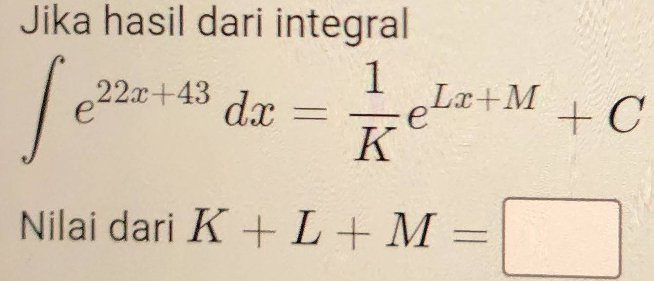 Jika hasil dari integral
∈t e^(22x+43)dx= 1/K e^(Lx+M)+C
Nilai dari K+L+M=□