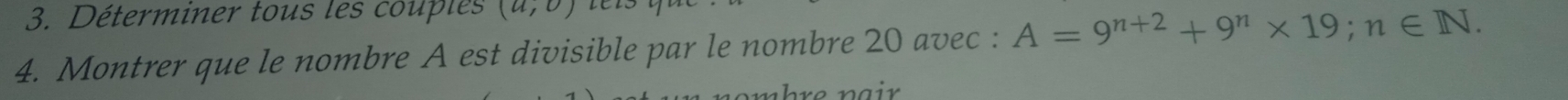 Déterminer tous les couples (a,0)
4. Montrer que le nombre A est divisible par le nombre 20 avec : A=9^(n+2)+9^n* 19; n∈ N. 
ü h e n a i r