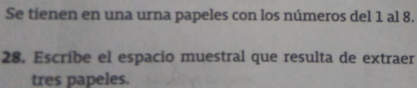Se tienen en una urna papeles con los números del 1 al 8. 
28. Escribe el espacio muestral que resulta de extraer 
tres papeles.
