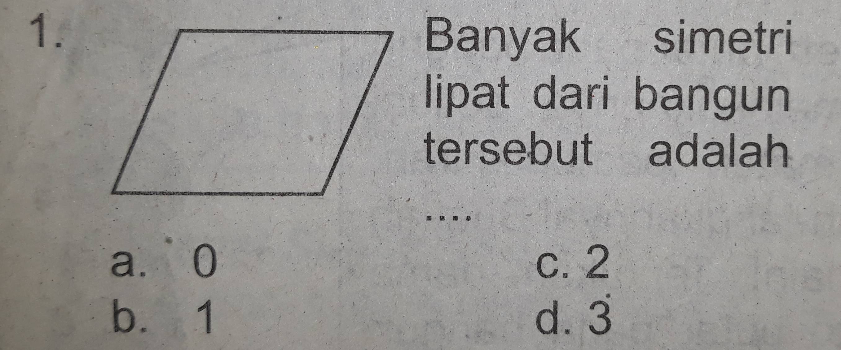 Banyak simetri
lipat dari bangun
tersebut adalah
a. ⩾0 c. 2
b. 1 d. 3