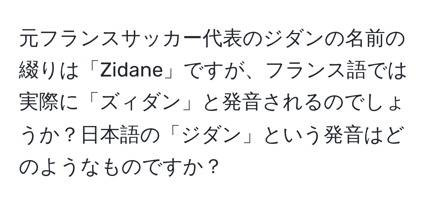 元フランスサッカー代表のジダンの名前の綴りは「Zidane」ですが、フランス語では実際に「ズィダン」と発音されるのでしょうか？日本語の「ジダン」という発音はどのようなものですか？