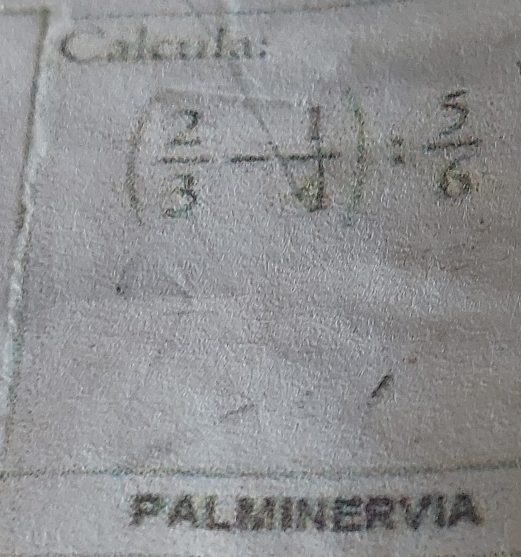 Calcula:
( 2/3 - 1/4 ): 5/6 
PALMINERVIA