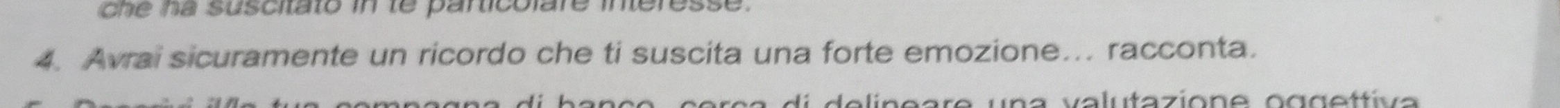 che ha suscitato in te particolare interesse. 
4. Avrai sicuramente un ricordo che ti suscita una forte emozione... racconta. 
c erça di delineare una valutazione oggettiva