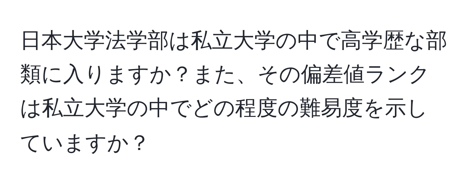 日本大学法学部は私立大学の中で高学歴な部類に入りますか？また、その偏差値ランクは私立大学の中でどの程度の難易度を示していますか？