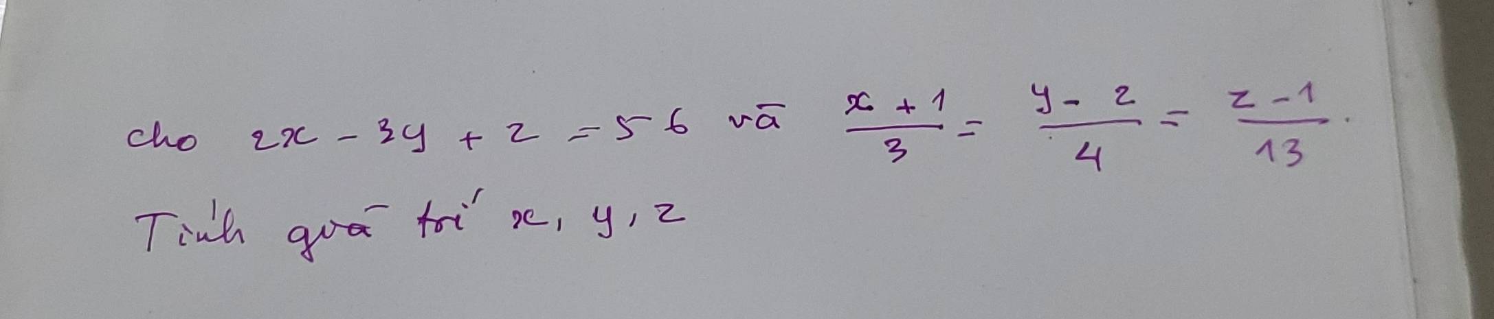 cho 2x-3y+2=56 vā
 (x+1)/3 = (y-2)/4 = (z-1)/13 
Tinh goa toi s, y, 2