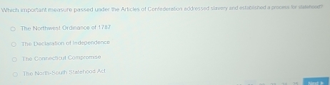 Which important measure passed under the Articles of Confaderation addressed slavery and established a process for stalehood?
The Northwest Ordinance of 1787
The Declaration of Independence
The Connecticut Compromise
The North-South Statehood Act