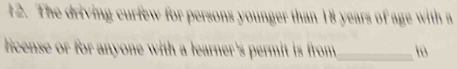 The driving curfew for persons younger than 18 years of age with a 
license or for anyone with a learner's permit is from _to