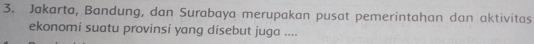 Jakarta, Bandung, dan Surabaya merupakan pusat pemerintahan dan aktivitas 
ekonomí suatu provinsí yang disebut juga ....