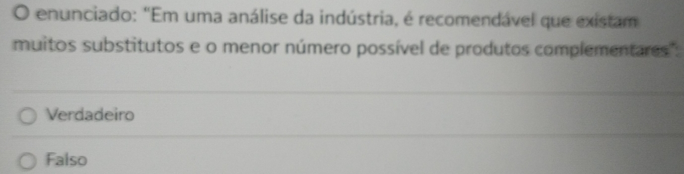 enunciado: "Em uma análise da indústria, é recomendável que existam
muitos substitutos e o menor número possível de produtos complementares":
Verdadeiro
Falso