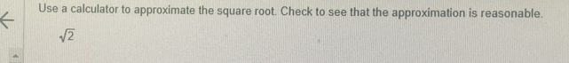 Use a calculator to approximate the square root. Check to see that the approximation is reasonable.
sqrt(2)