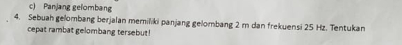 Panjang gelombang 
4. Sebuah gelombang berjalan memiliki panjang gelombang 2 m dan frekuensi 25 Hz. Tentukan 
cepat rambat gelombang tersebut!