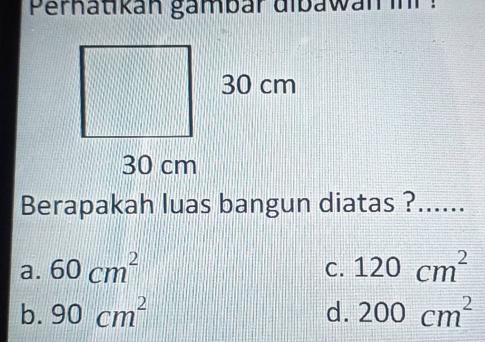 Perhatikan gämbär dibawan in :
Berapakah luas bangun diatas ?_
a. 60cm^2 120cm^2
C.
b. 90cm^2 d. 200cm^2