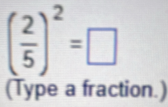 ( 2/5 )^2=□
(Type a fraction.)