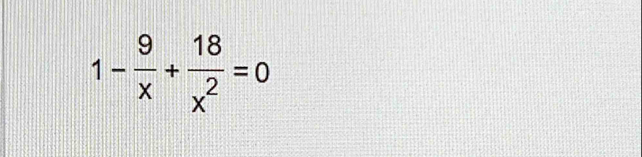 1- 9/x + 18/x^2 =0