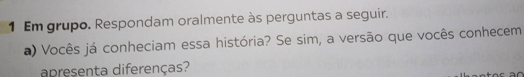 Em grupo. Respondam oralmente às perguntas a seguir. 
a) Vocês já conheciam essa história? Se sim, a versão que vocês conhecem 
apresenta diferenças?