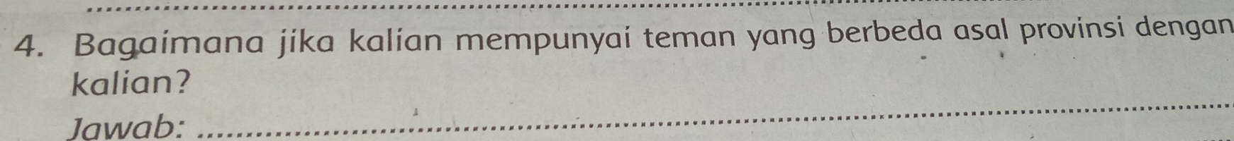 Bagaimana jika kalian mempunyai teman yang berbeda asal provinsi dengan 
_ 
kalian? 
Jawab: