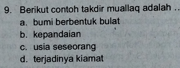 Berikut contoh takdir muallaq adalah ..
a. bumi berbentuk bulat
b. kepandaian
c. usia seseorang
d. terjadinya kiamat